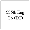 Text Box: 585th Eng Co (DT)
